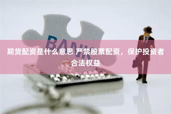 期货配资是什么意思 严禁股票配资，保护投资者合法权益