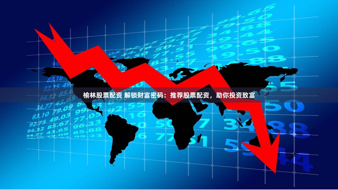 榆林股票配资 解锁财富密码：推荐股票配资，助你投资致富
