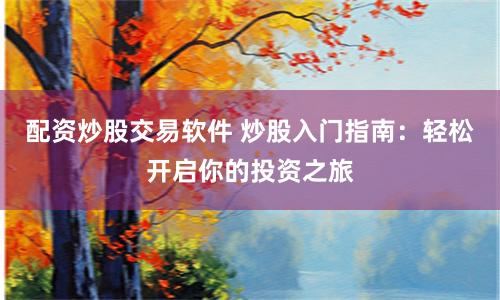 配资炒股交易软件 炒股入门指南：轻松开启你的投资之旅