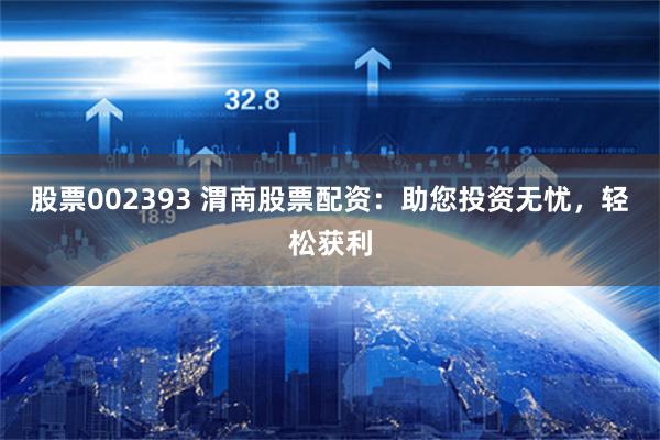 股票002393 渭南股票配资：助您投资无忧，轻松获利