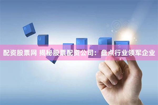 配资股票网 揭秘股票配资公司：盘点行业领军企业