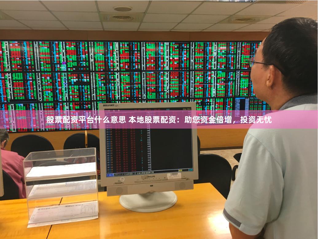 股票配资平台什么意思 本地股票配资：助您资金倍增，投资无忧