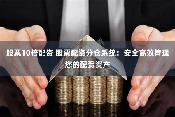 股票10倍配资 股票配资分仓系统：安全高效管理您的配资资产