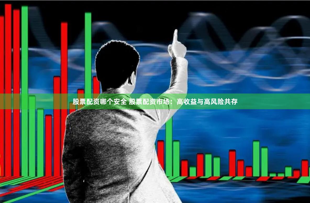 股票配资哪个安全 股票配资市场：高收益与高风险共存