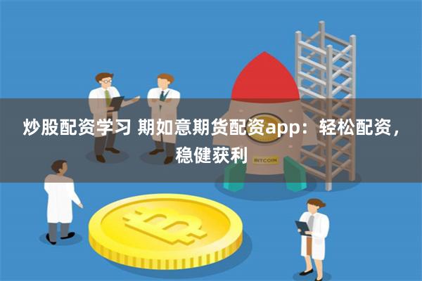 炒股配资学习 期如意期货配资app：轻松配资，稳健获利