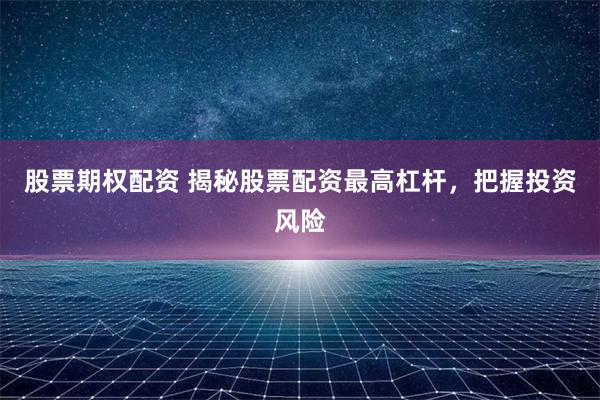 股票期权配资 揭秘股票配资最高杠杆，把握投资风险