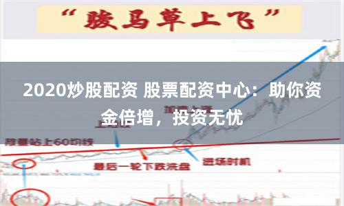 2020炒股配资 股票配资中心：助你资金倍增，投资无忧
