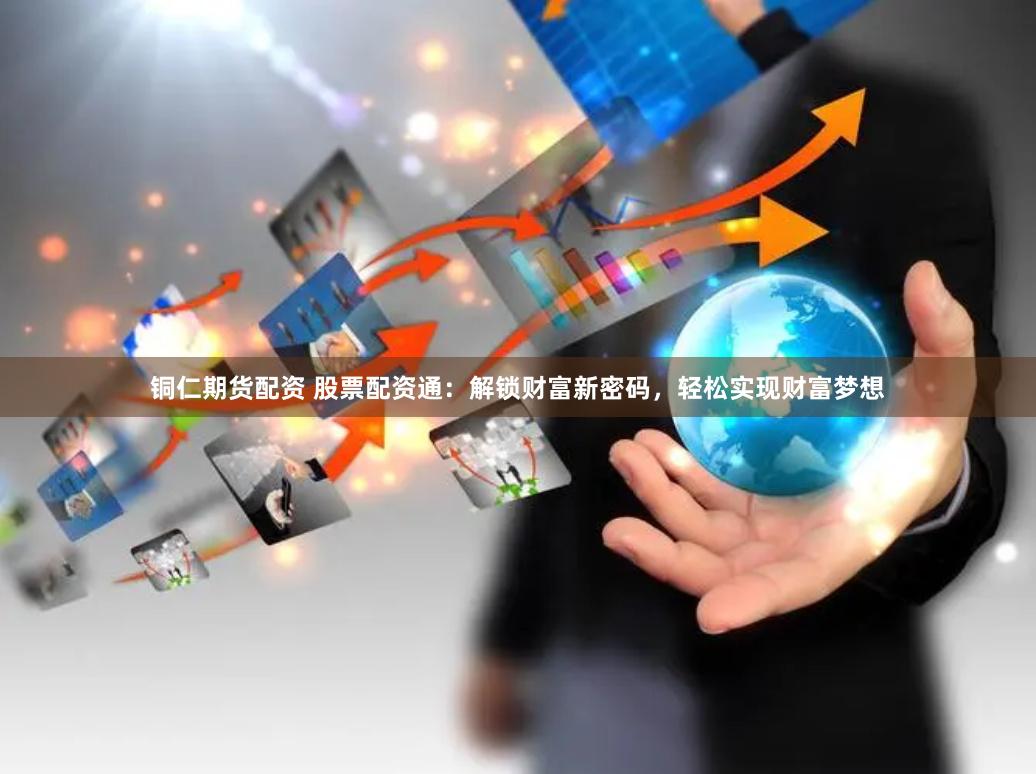 铜仁期货配资 股票配资通：解锁财富新密码，轻松实现财富梦想