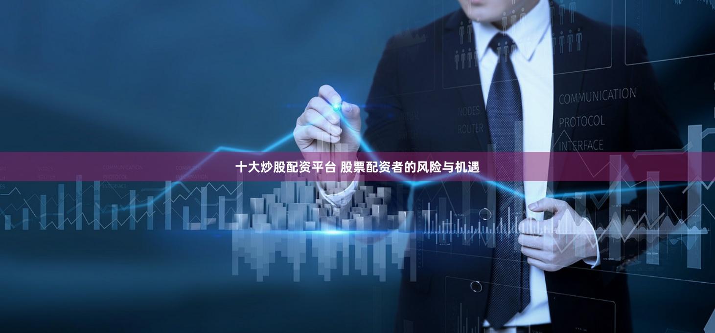 十大炒股配资平台 股票配资者的风险与机遇