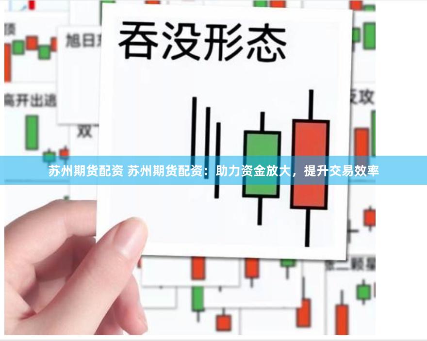 苏州期货配资 苏州期货配资：助力资金放大，提升交易效率