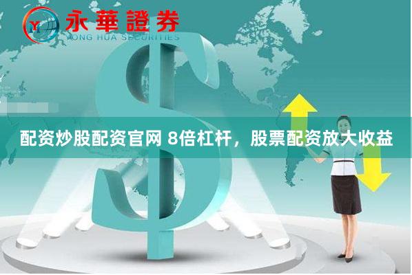 配资炒股配资官网 8倍杠杆，股票配资放大收益