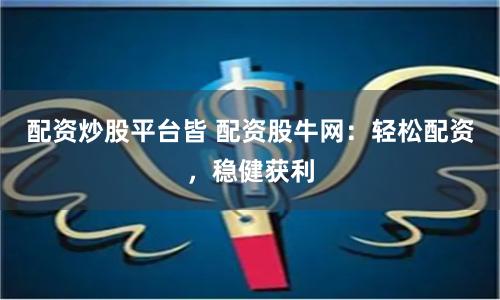 配资炒股平台皆 配资股牛网：轻松配资，稳健获利