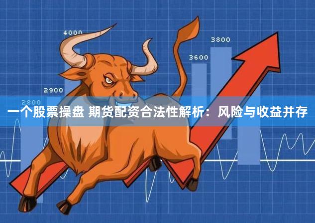 一个股票操盘 期货配资合法性解析：风险与收益并存