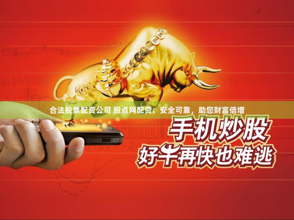 合法股票配资公司 股点网配资：安全可靠，助您财富倍增