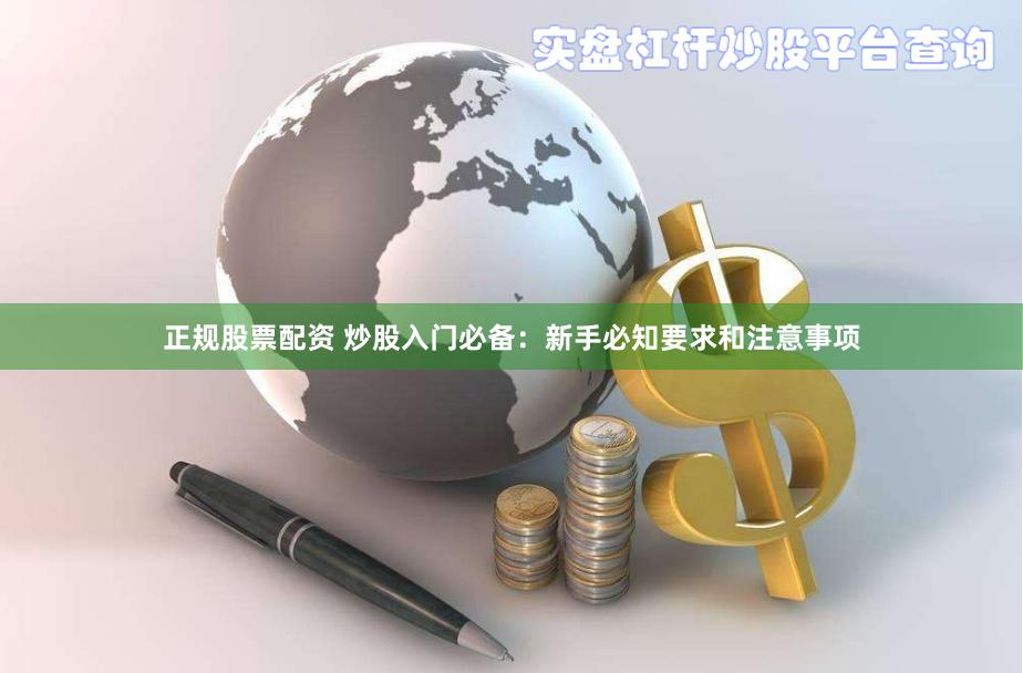 正规股票配资 炒股入门必备：新手必知要求和注意事项