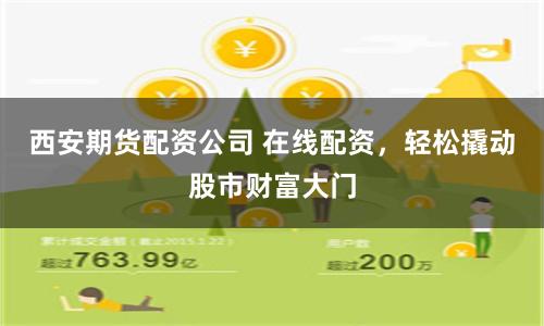西安期货配资公司 在线配资，轻松撬动股市财富大门