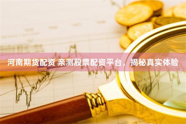 河南期货配资 亲测股票配资平台，揭秘真实体验