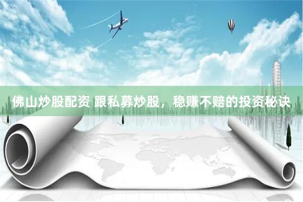 佛山炒股配资 跟私募炒股，稳赚不赔的投资秘诀