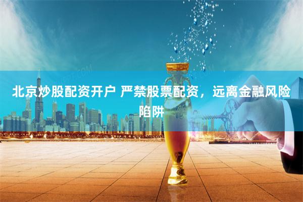 北京炒股配资开户 严禁股票配资，远离金融风险陷阱