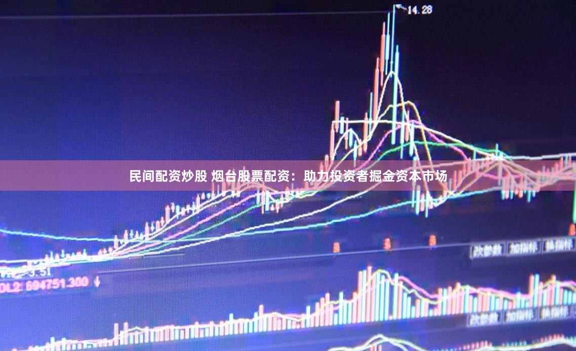 民间配资炒股 烟台股票配资：助力投资者掘金资本市场