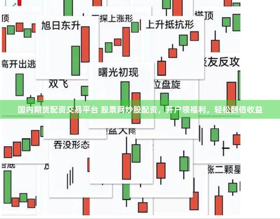 国内期货配资交易平台 股票网炒股配资，开户领福利，轻松翻倍收益