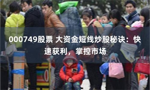 000749股票 大资金短线炒股秘诀：快速获利，掌控市场