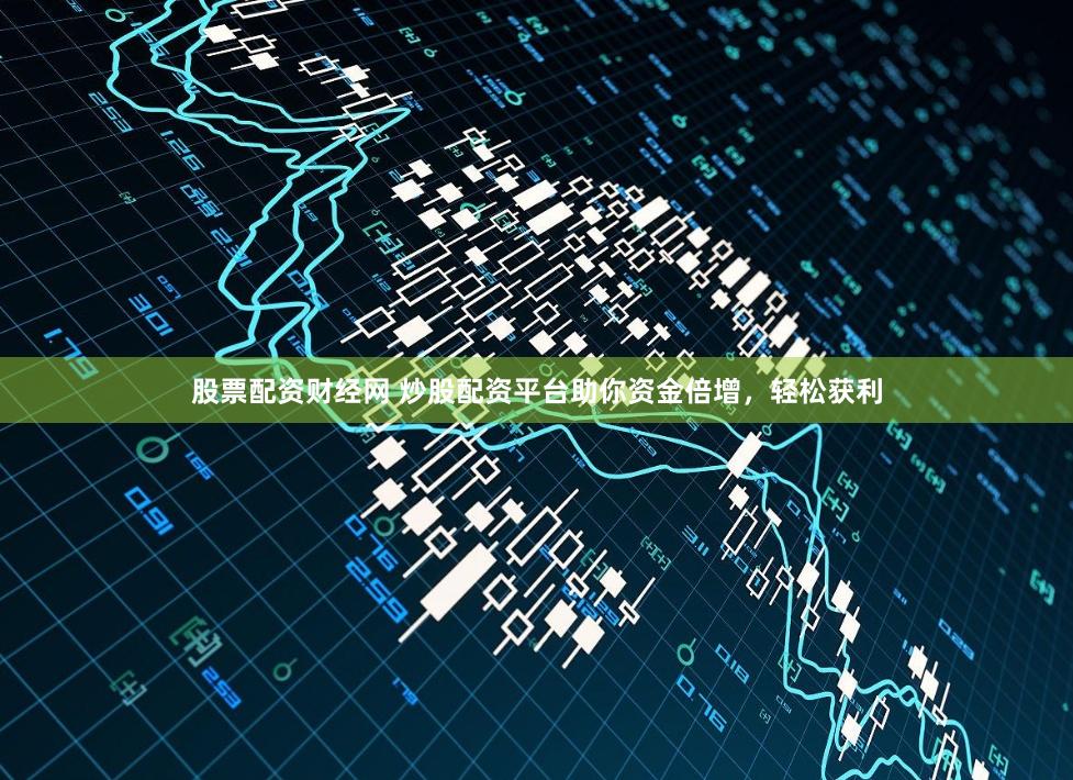 股票配资财经网 炒股配资平台助你资金倍增，轻松获利