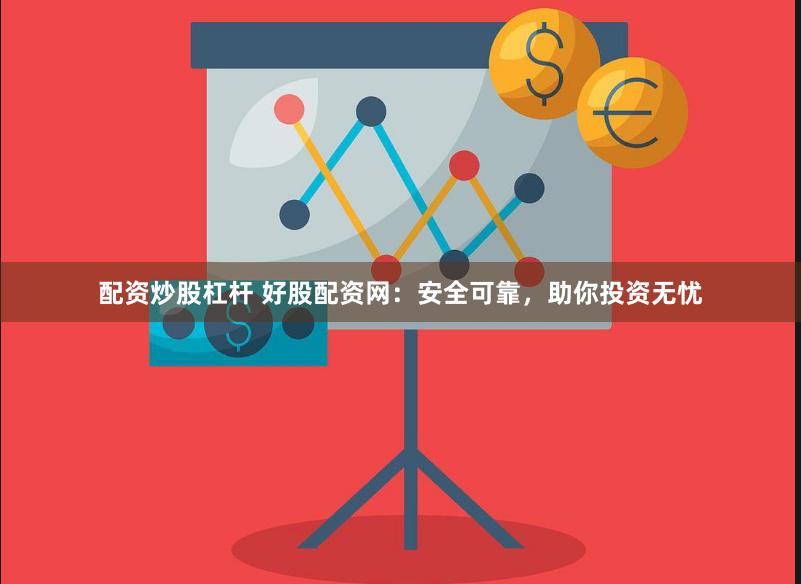 配资炒股杠杆 好股配资网：安全可靠，助你投资无忧