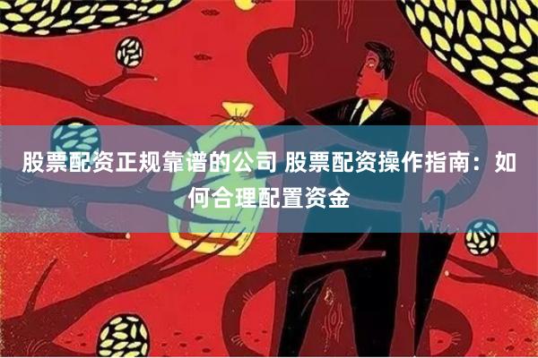股票配资正规靠谱的公司 股票配资操作指南：如何合理配置资金