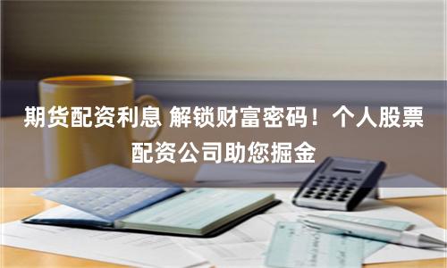 期货配资利息 解锁财富密码！个人股票配资公司助您掘金