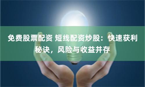 免费股票配资 短线配资炒股:快速获利秘诀,风险与收益并存