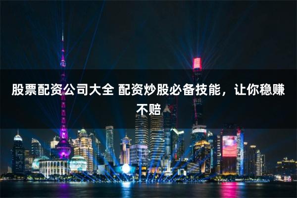 股票配资公司大全 配资炒股必备技能，让你稳赚不赔