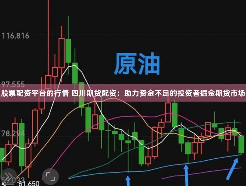股票配资平台的行情 四川期货配资：助力资金不足的投资者掘金期货市场