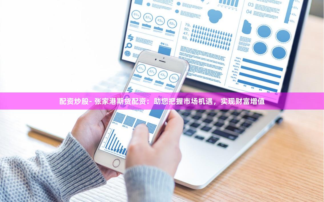 配资炒股- 张家港期货配资：助您把握市场机遇，实现财富增值