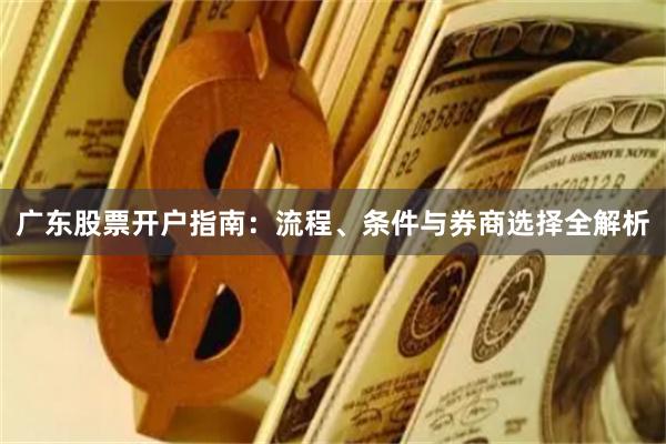 广东股票开户指南：流程、条件与券商选择全解析
