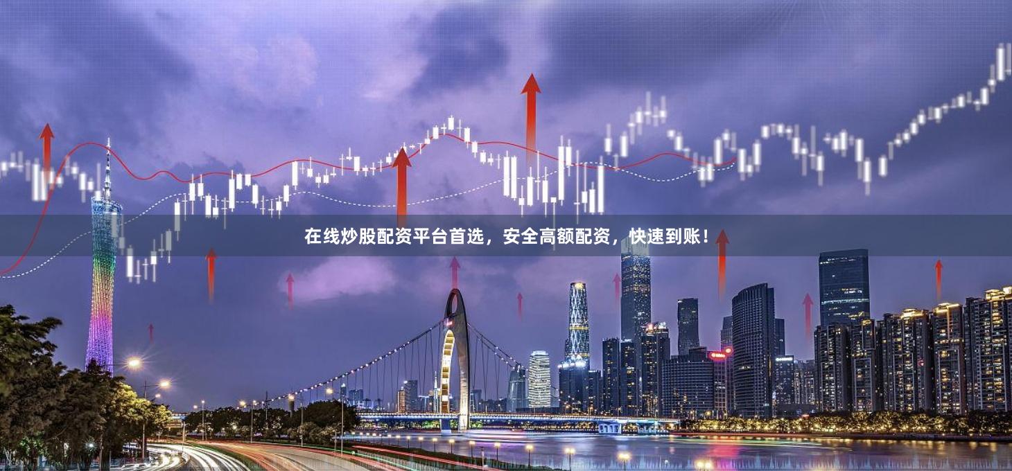 在线炒股配资平台首选，安全高额配资，快速到账！