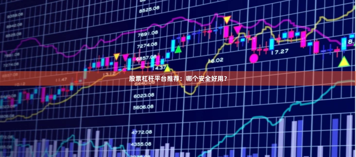 股票杠杆平台推荐：哪个安全好用？
