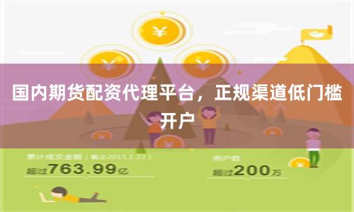 国内期货配资代理平台，正规渠道低门槛开户