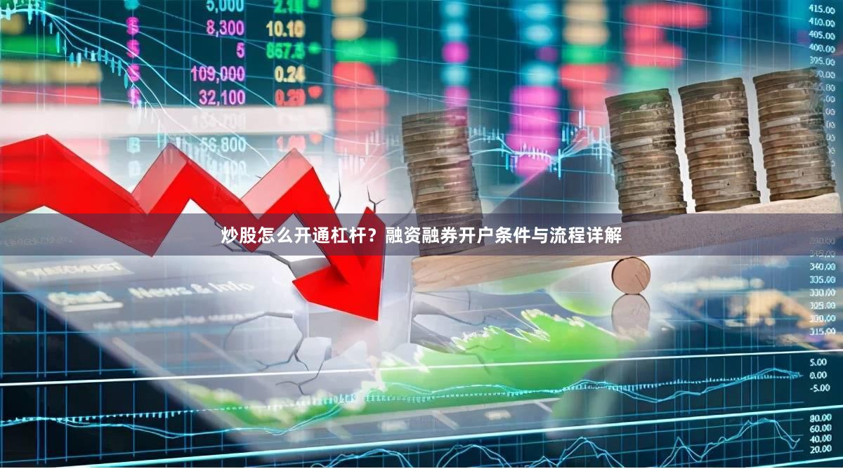 炒股怎么开通杠杆？融资融券开户条件与流程详解