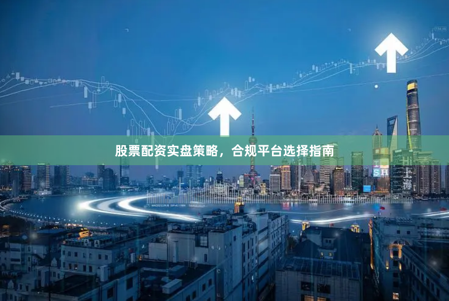 股票配资实盘策略，合规平台选择指南