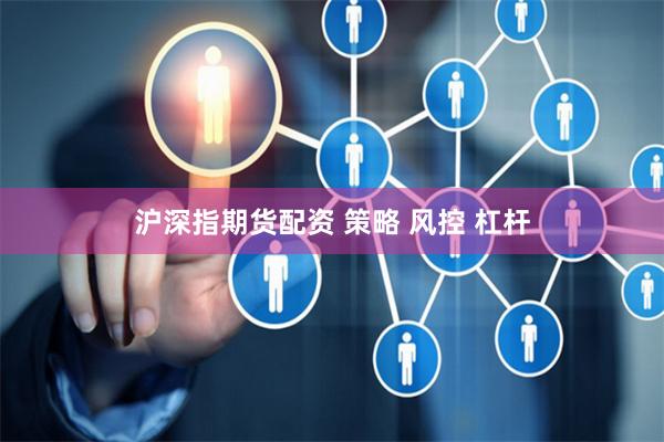 沪深指期货配资 策略 风控 杠杆