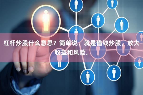 杠杆炒股什么意思？简单说，就是借钱炒股，放大收益和风险。