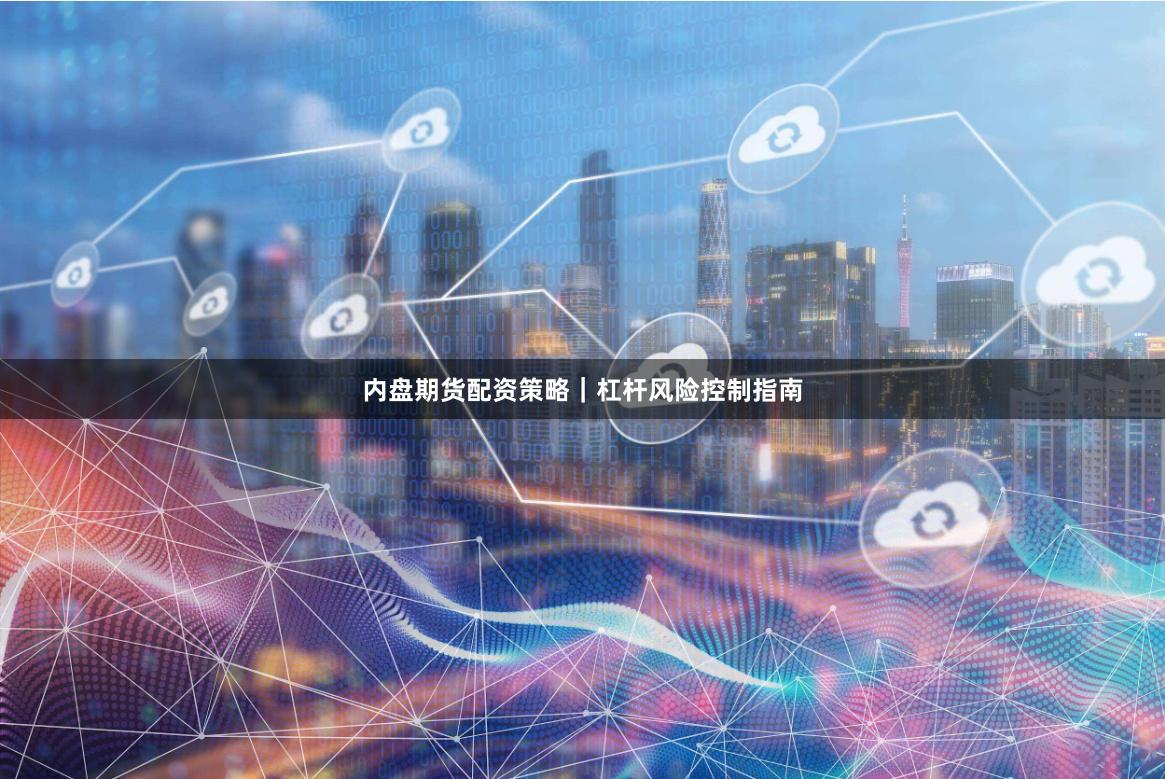 内盘期货配资策略｜杠杆风险控制指南