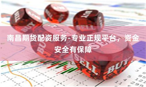 南昌期货配资服务-专业正规平台，资金安全有保障