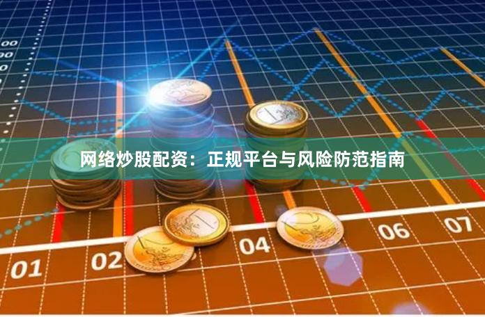 网络炒股配资：正规平台与风险防范指南