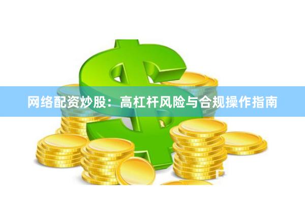 网络配资炒股：高杠杆风险与合规操作指南