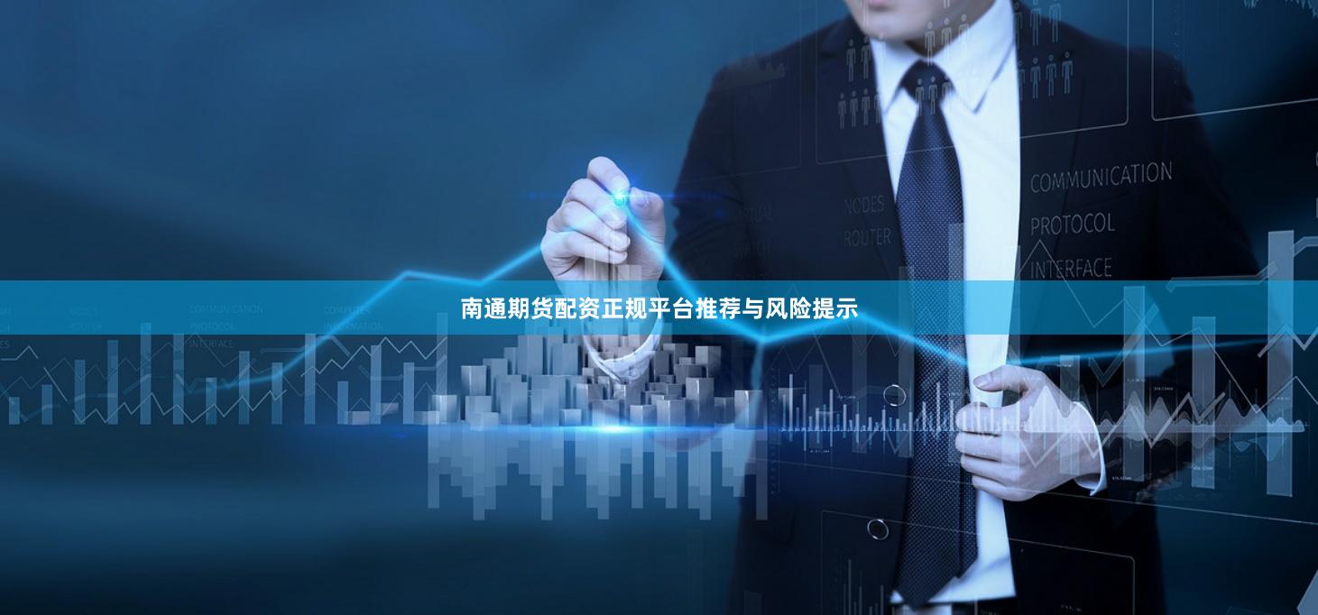 南通期货配资正规平台推荐与风险提示