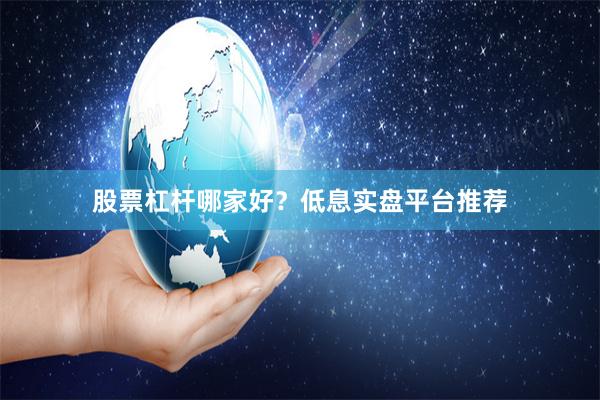股票杠杆哪家好？低息实盘平台推荐