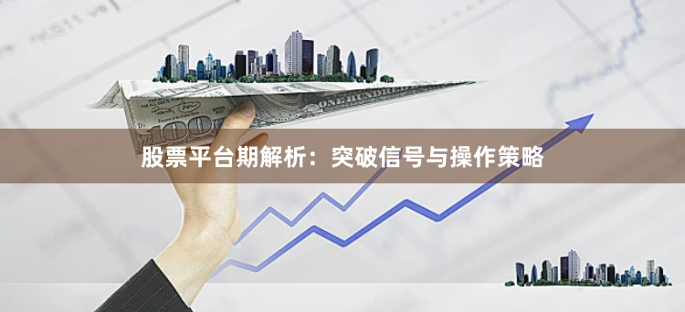 股票平台期解析：突破信号与操作策略