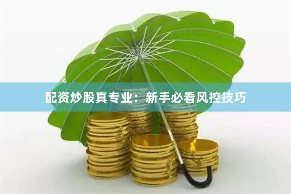 配资炒股真专业：新手必看风控技巧